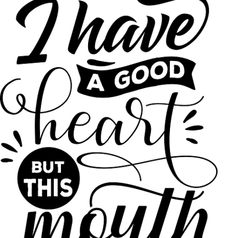 I have a good heart but this mouth