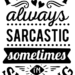 Im not always sarcastic