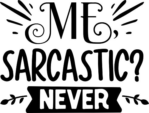 Me sarcastic never