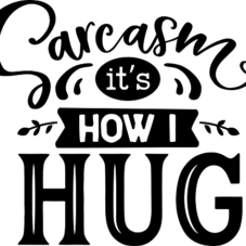 Sarcasm its how i hug